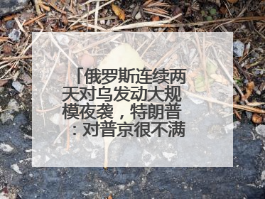 俄罗斯连续两天对乌发动大规模夜袭，特朗普：对普京很不满，会考虑制裁