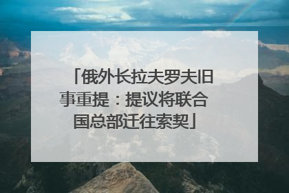 俄外长拉夫罗夫旧事重提：提议将联合国总部迁往索契