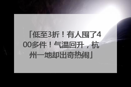 低至3折！有人囤了400多件！气温回升，杭州一地却出奇热闹