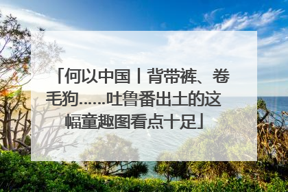 何以中国丨背带裤、卷毛狗……吐鲁番出土的这幅童趣图看点十足