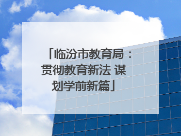 临汾市教育局：贯彻教育新法 谋划学前新篇