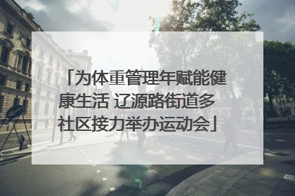 为体重管理年赋能健康生活 辽源路街道多社区接力举办运动会