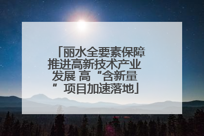 丽水全要素保障推进高新技术产业发展 高“含新量”项目加速落地
