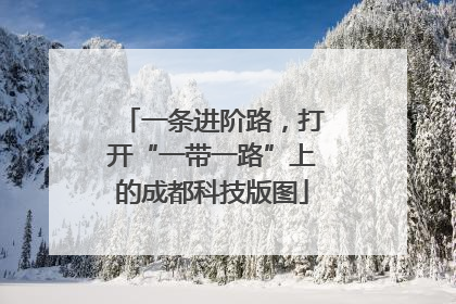 一条进阶路，打开“一带一路”上的成都科技版图