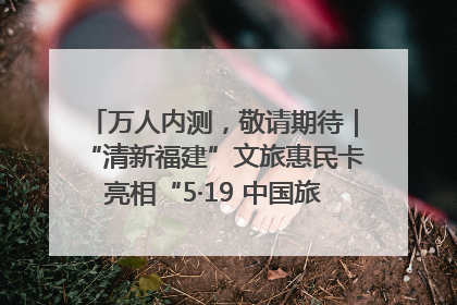 万人内测，敬请期待｜“清新福建”文旅惠民卡亮相“5·19 中国旅游日”福建分会场