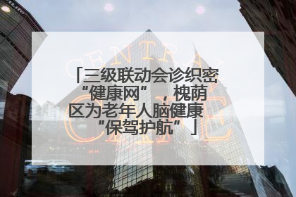 三级联动会诊织密 “健康网”，槐荫区为老年人脑健康 “保驾护航”