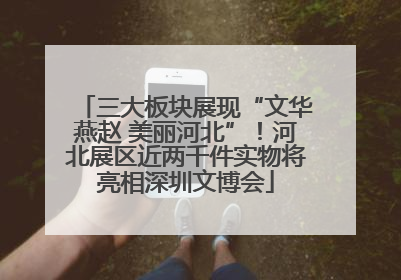 三大板块展现“文华燕赵 美丽河北”！河北展区近两千件实物将亮相深圳文博会