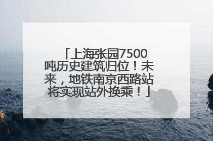 上海张园7500吨历史建筑归位！未来，地铁南京西路站将实现站外换乘！