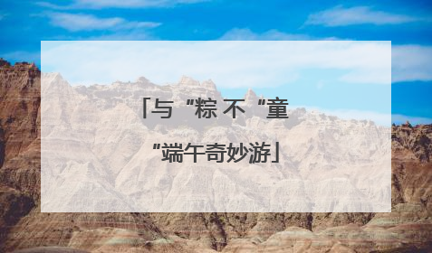 与“粽 不“童“端午奇妙游