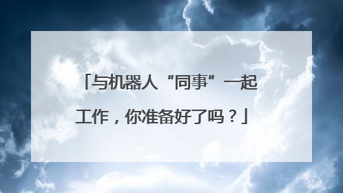 与机器人“同事”一起工作，你准备好了吗？