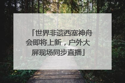 世界非遗西塞神舟会即将上新，户外大屏现场同步直播