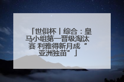 世俱杯丨综合：皇马小组第一晋级淘汰赛 利雅得新月成“亚洲独苗”