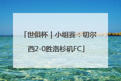 世俱杯｜小组赛：切尔西2-0胜洛杉矶FC