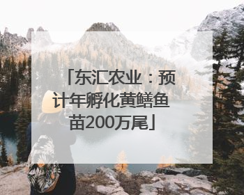 东汇农业：预计年孵化黄鳝鱼苗200万尾