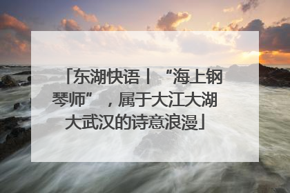 东湖快语丨“海上钢琴师”，属于大江大湖大武汉的诗意浪漫