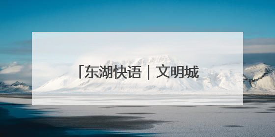 东湖快语｜文明城市创建史，就是一部城市精神成长史