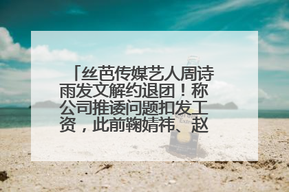 丝芭传媒艺人周诗雨发文解约退团！称公司推诿问题扣发工资，此前鞠婧祎、赵粤等多名艺人解约