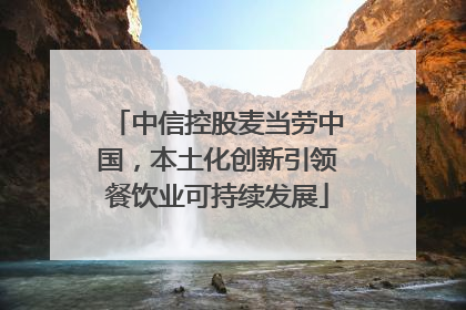 中信控股麦当劳中国，本土化创新引领餐饮业可持续发展