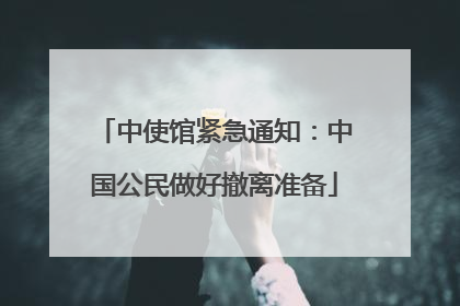 中使馆紧急通知：中国公民做好撤离准备