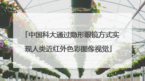中国科大通过隐形眼镜方式实现人类近红外色彩图像视觉
