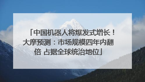 中国机器人将爆发式增长！大摩预测：市场规模四年内翻倍 占据全球统治地位
