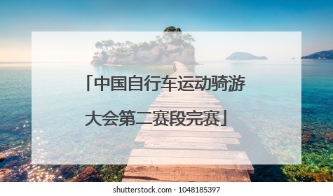 中国自行车运动骑游大会第二赛段完赛