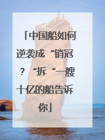 中国船如何逆袭成“销冠？“拆“一艘十亿的船告诉你