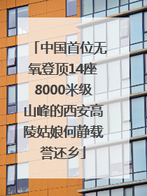 中国首位无氧登顶14座8000米级山峰的西安高陵姑娘何静载誉还乡