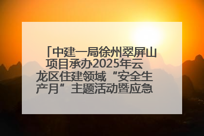 中建一局徐州翠屏山项目承办2025年云龙区住建领域“安全生产月”主题活动暨应急救援演练观摩会