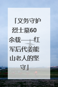 义务守护烈士墓60余载——红军后代姜能山老人的坚守