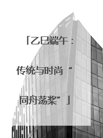 乙巳端午：传统与时尚“同舟荡桨”