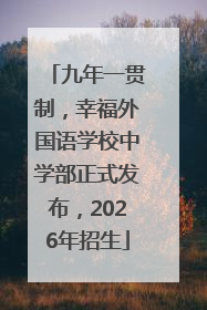 九年一贯制，幸福外国语学校中学部正式发布，2026年招生