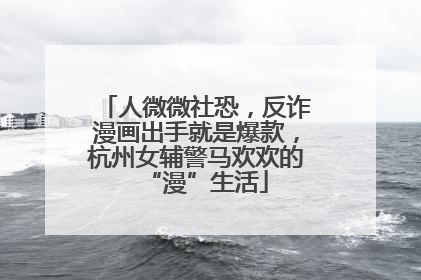 人微微社恐，反诈漫画出手就是爆款，杭州女辅警马欢欢的“漫”生活
