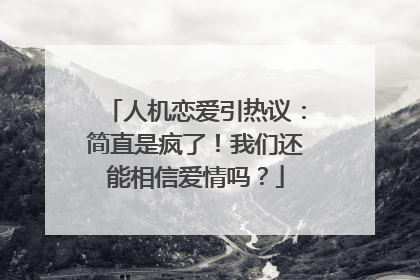 人机恋爱引热议：简直是疯了！我们还能相信爱情吗？