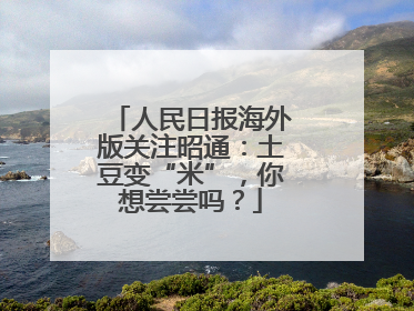 人民日报海外版关注昭通：土豆变“米”，你想尝尝吗？