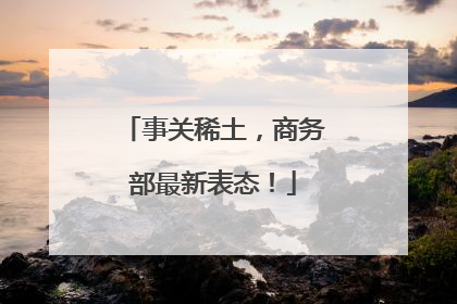 事关稀土，商务部最新表态！