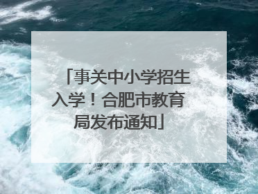 事关中小学招生入学！合肥市教育局发布通知