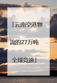 云南空港物流的27万吨全球竞速