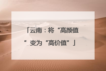 云南：将“高颜值”变为“高价值”