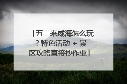 五一来威海怎么玩？特色活动 + 景区攻略直接抄作业