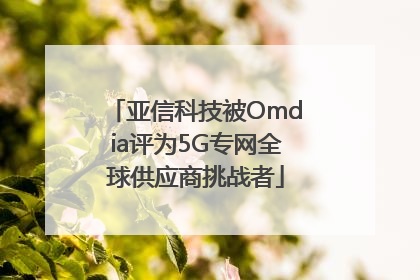 亚信科技被Omdia评为5G专网全球供应商挑战者