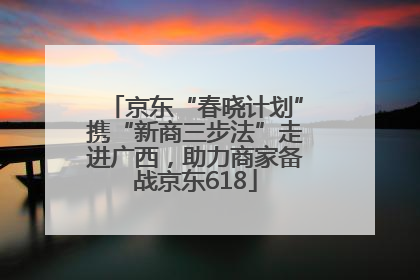 京东“春晓计划”携“新商三步法”走进广西，助力商家备战京东618