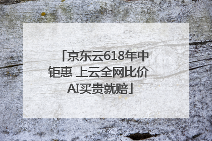京东云618年中钜惠 上云全网比价 AI买贵就赔