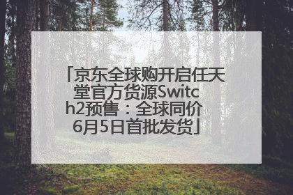 京东全球购开启任天堂官方货源Switch2预售：全球同价 6月5日首批发货
