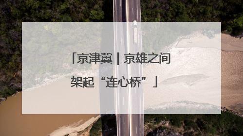 京津冀｜京雄之间架起“连心桥”