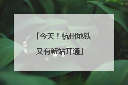 今天！杭州地铁又有新站开通