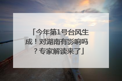 今年第1号台风生成！对湖南有影响吗？专家解读来了