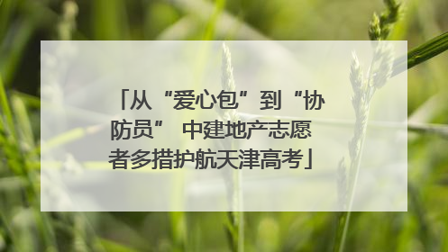 从“爱心包”到“协防员” 中建地产志愿者多措护航天津高考