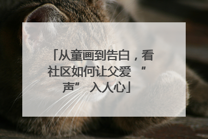 从童画到告白，看社区如何让父爱 “声” 入人心