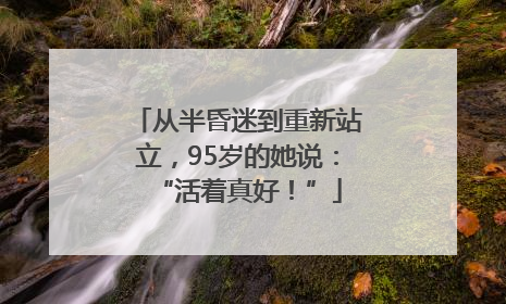 从半昏迷到重新站立，95岁的她说：“活着真好！”